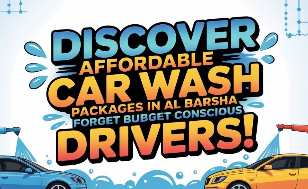 Discover Affordable Car Wash Packages In Al Barsha For Budget Conscious Drivers!